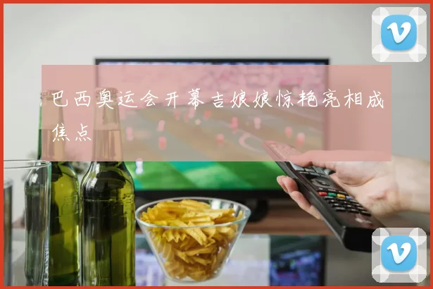 巴西奥运会开幕吉娘娘惊艳亮相成焦点